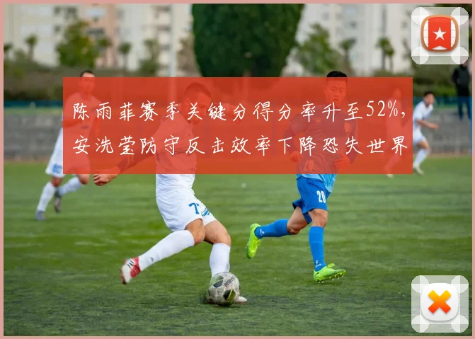 陈雨菲赛季关键分得分率升至52%，安洗莹防守反击效率下降恐失世界第一