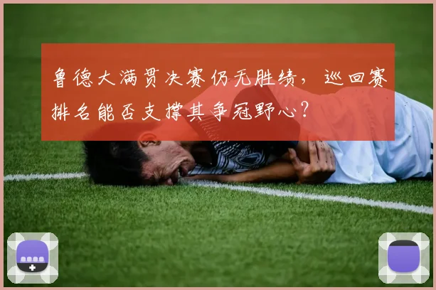 鲁德大满贯决赛仍无胜绩,巡回赛排名能否支撑其争冠野心?