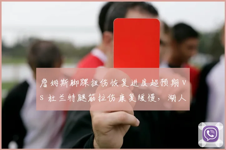 詹姆斯脚踝扭伤恢复进度超预期 vs 杜兰特腿筋拉伤康复缓慢,湖人太阳季后赛前景分化
