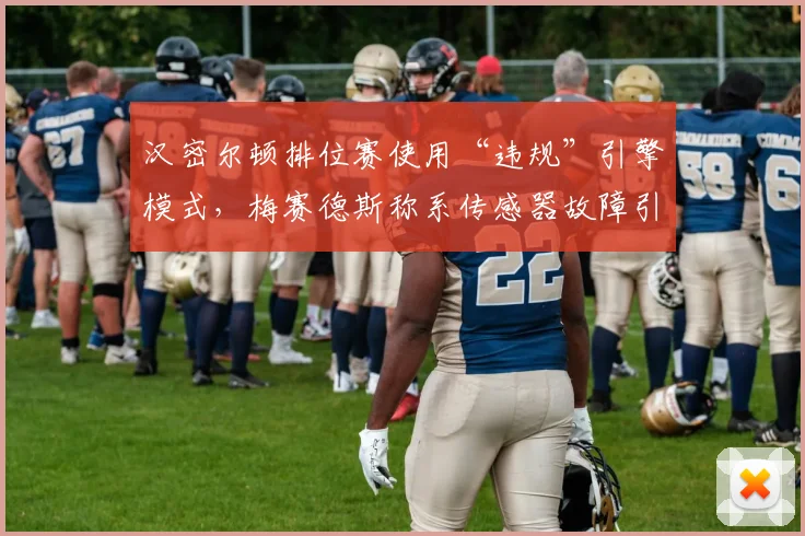 汉密尔顿排位赛使用“违规”引擎模式,梅赛德斯称系传感器故障引争议